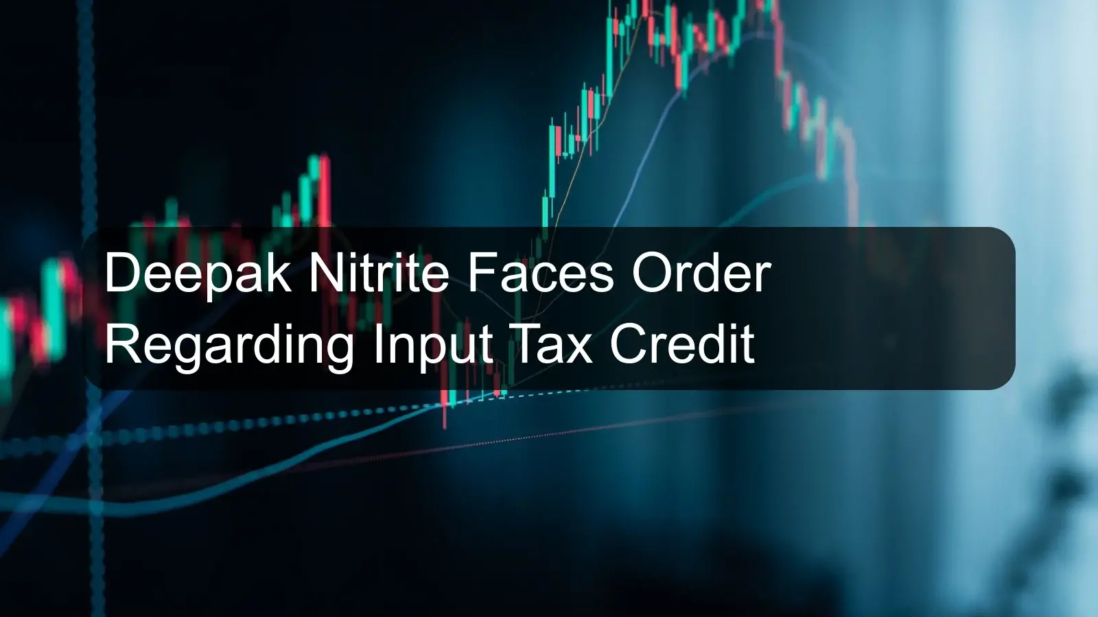 Deepak Nitrite Faces Order Regarding Input Tax Credit