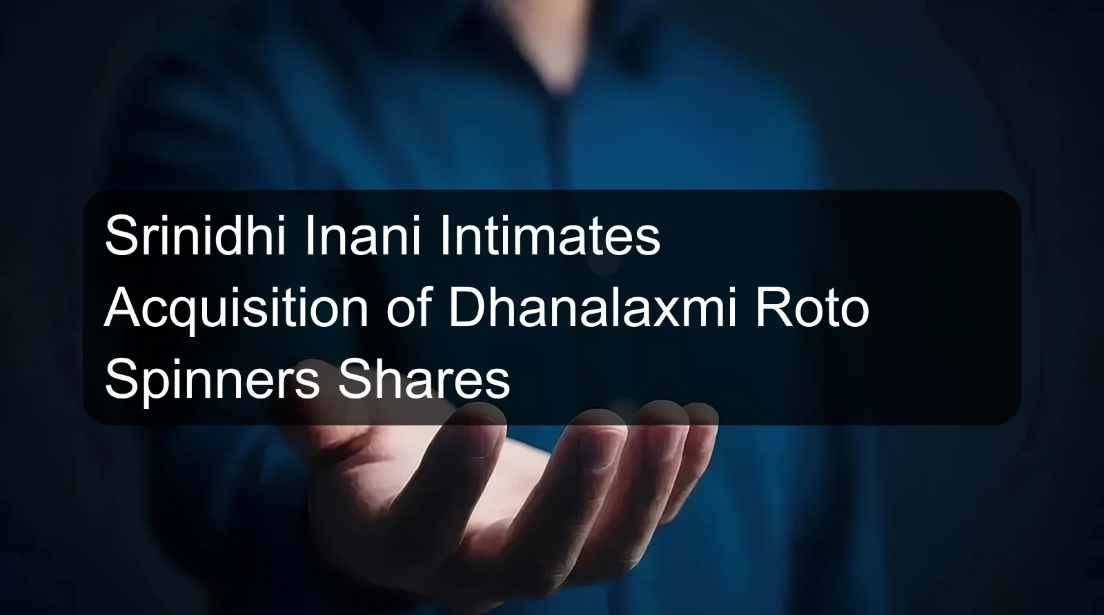 Srinidhi Inani Intimates Acquisition of Dhanalaxmi Roto Spinners Shares