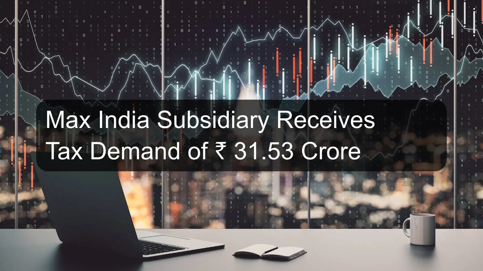 Max India Subsidiary Receives Tax Demand of Rs. 31.53 Crore