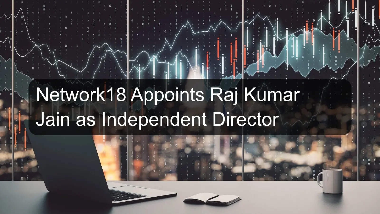 Network18 Appoints Raj Kumar Jain as Independent Director Network18 Appoints Raj Kumar Jain as Independent Director