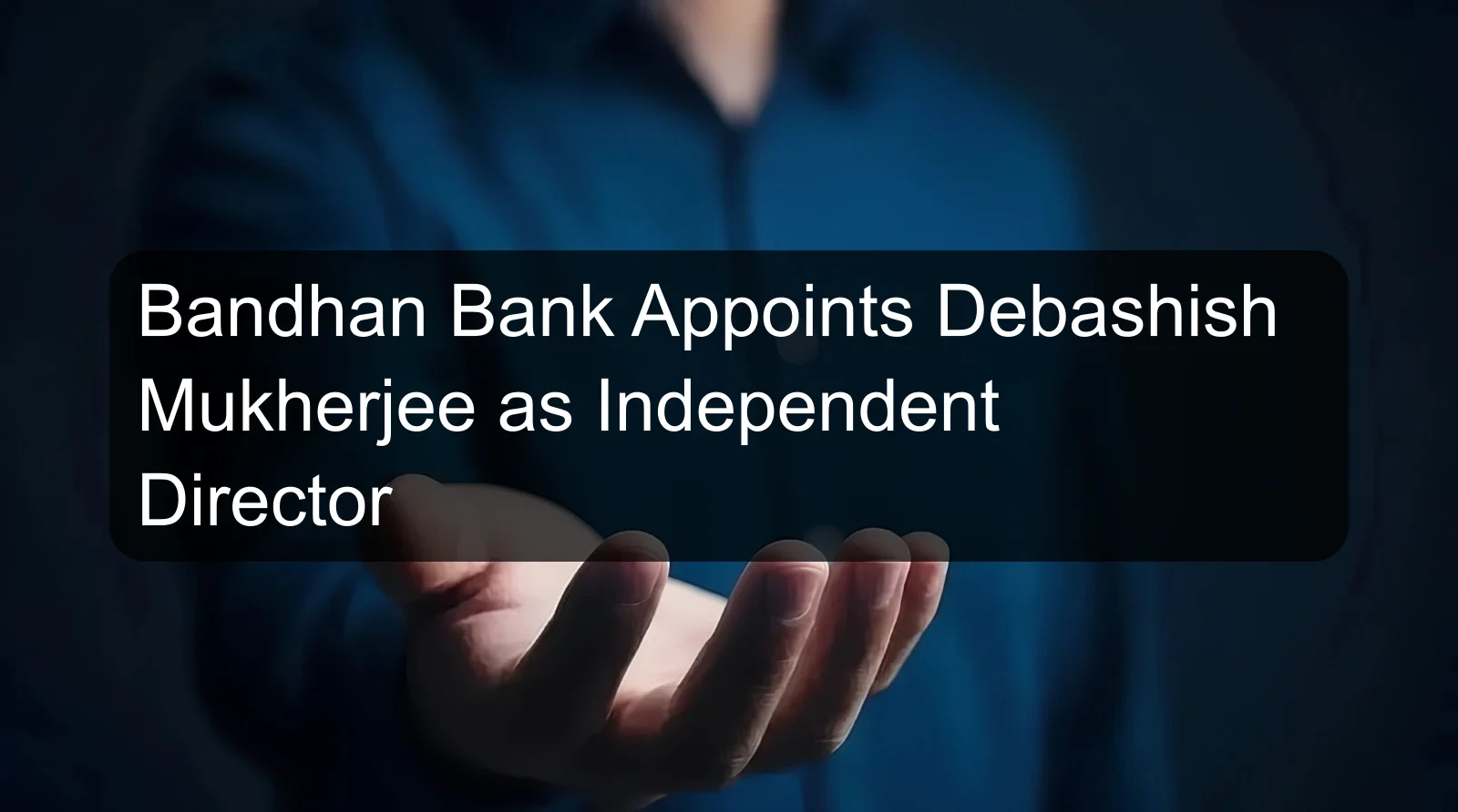 Bandhan Bank Appoints Debashish Mukherjee as Independent Director Bandhan Bank Appoints Debashish Mukherjee as Independent Director