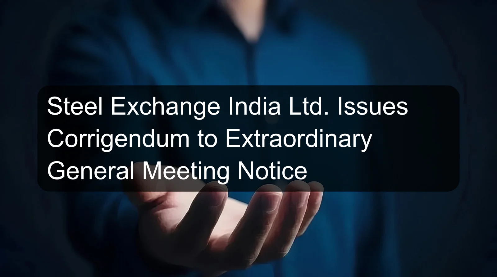 Steel Exchange India Ltd. Issues Corrigendum to Extraordinary General Meeting Notice