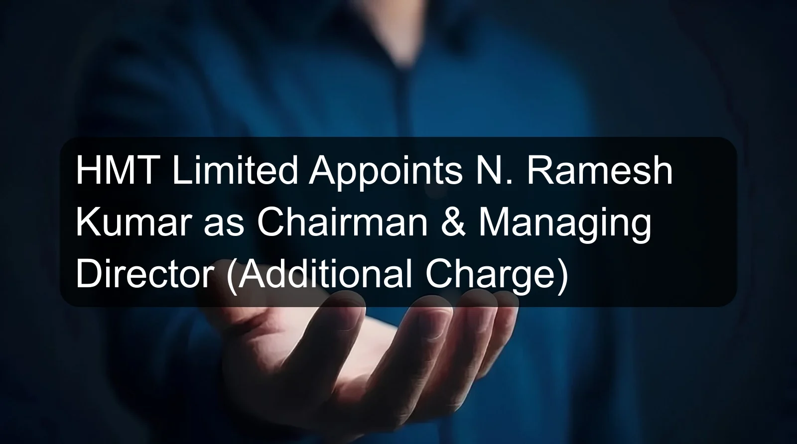 HMT Limited Appoints N. Ramesh Kumar as Chairman & Managing Director (Additional Charge) HMT Limited Appoints N. Ramesh Kumar as Chairman & Managing Director (Additional Charge)