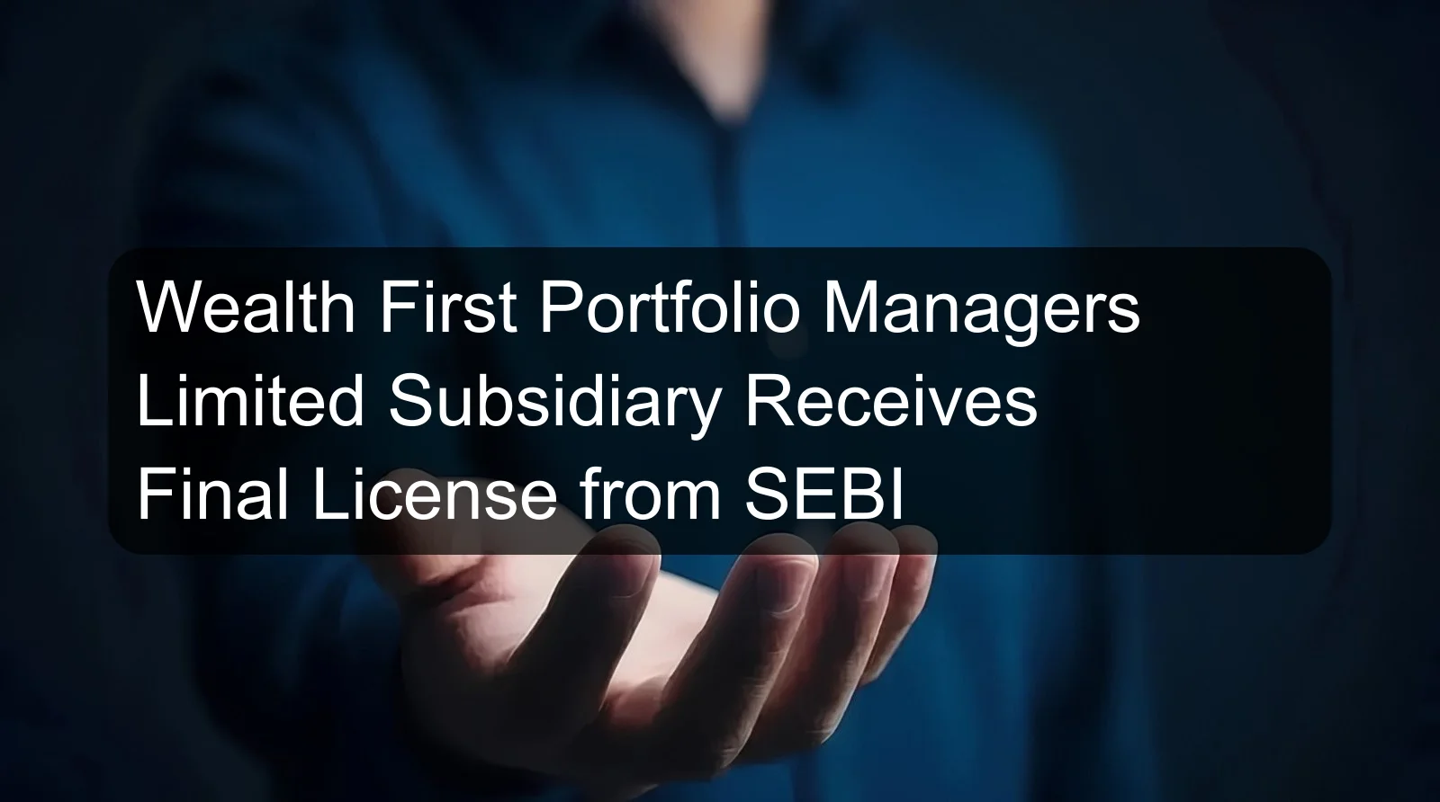 Wealth First Portfolio Managers Limited Subsidiary Receives Final License from SEBI Wealth First Portfolio Managers Limited Subsidiary Receives Final License from SEBI