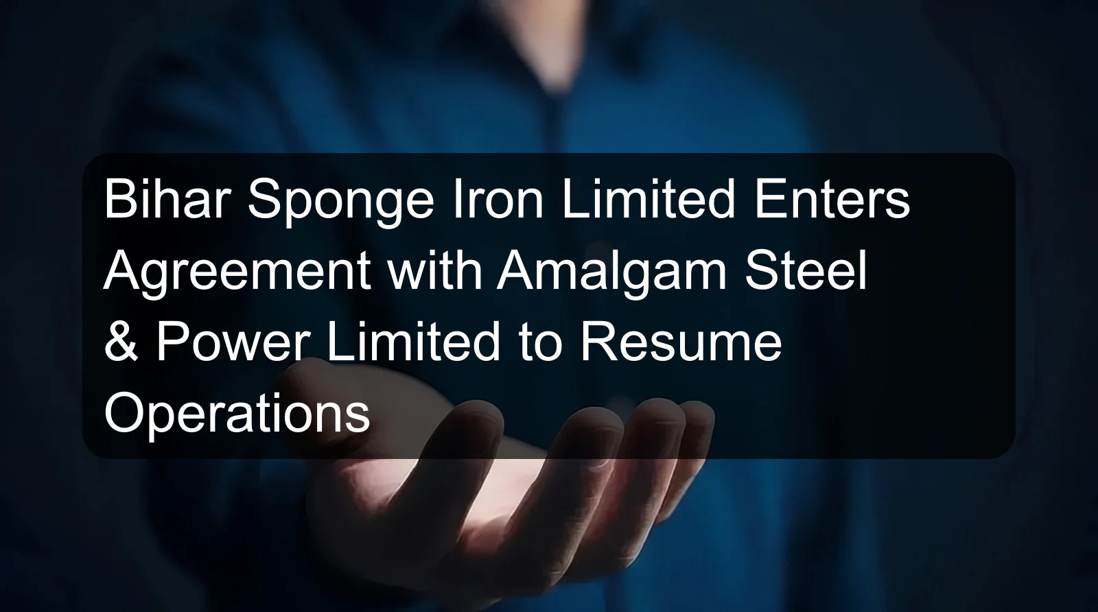 Bihar Sponge Iron Limited Enters Agreement with Amalgam Steel & Power Limited to Resume Operations Bihar Sponge Iron Limited Enters Agreement with Amalgam Steel & Power Limited to Resume Operations