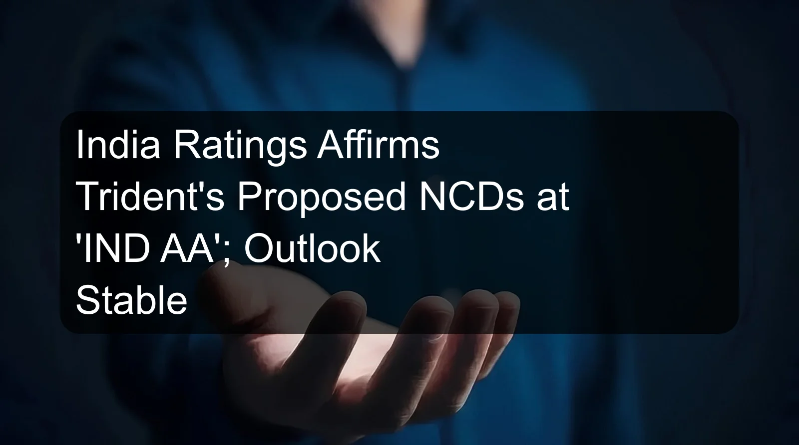 India Ratings Affirms Trident's Proposed NCDs at 'IND AA'; Outlook Stable India Ratings Affirms Trident's Proposed NCDs at 'IND AA'; Outlook Stable