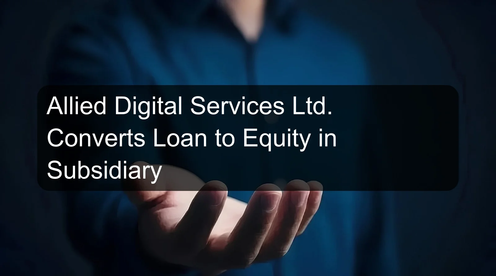 Allied Digital Services Ltd. Converts Loan to Equity in Subsidiary