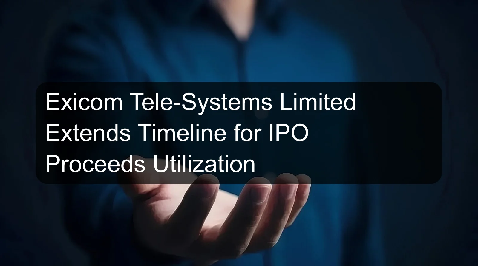 Exicom Tele-Systems Limited Extends Timeline for IPO Proceeds Utilization