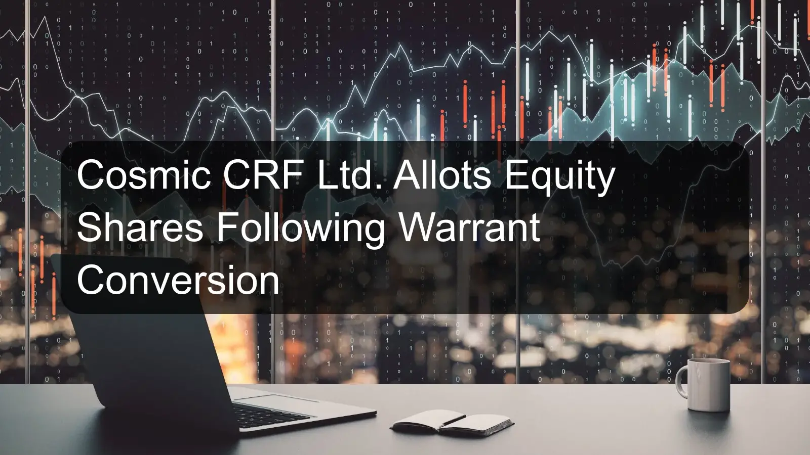 Cosmic CRF Ltd. Allots Equity Shares Following Warrant Conversion Cosmic CRF Ltd. Allots Equity Shares Following Warrant Conversion