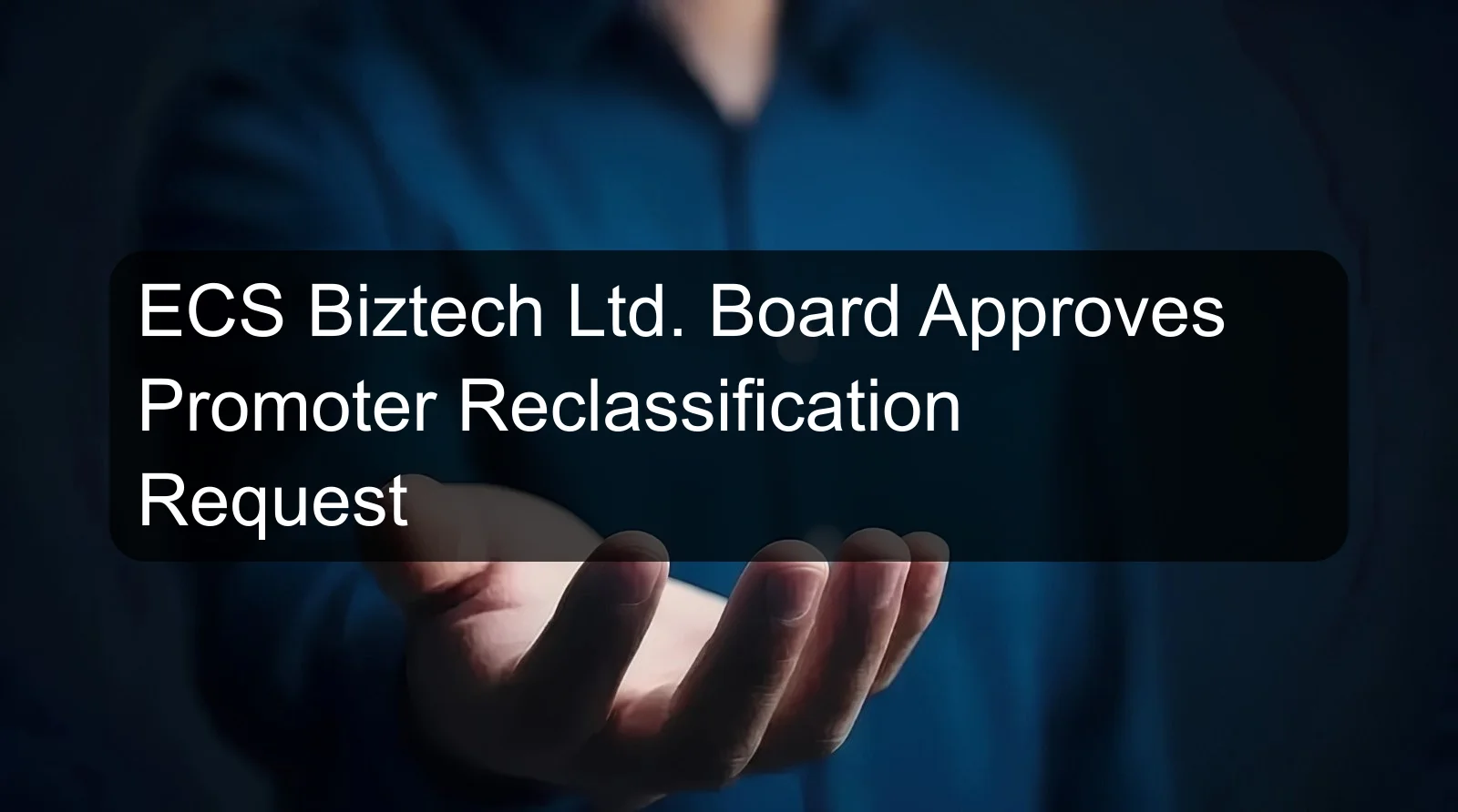 ECS Biztech Ltd. Board Approves Promoter Reclassification Request
