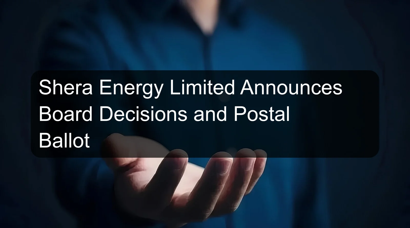 Shera Energy Limited Announces Board Decisions and Postal Ballot