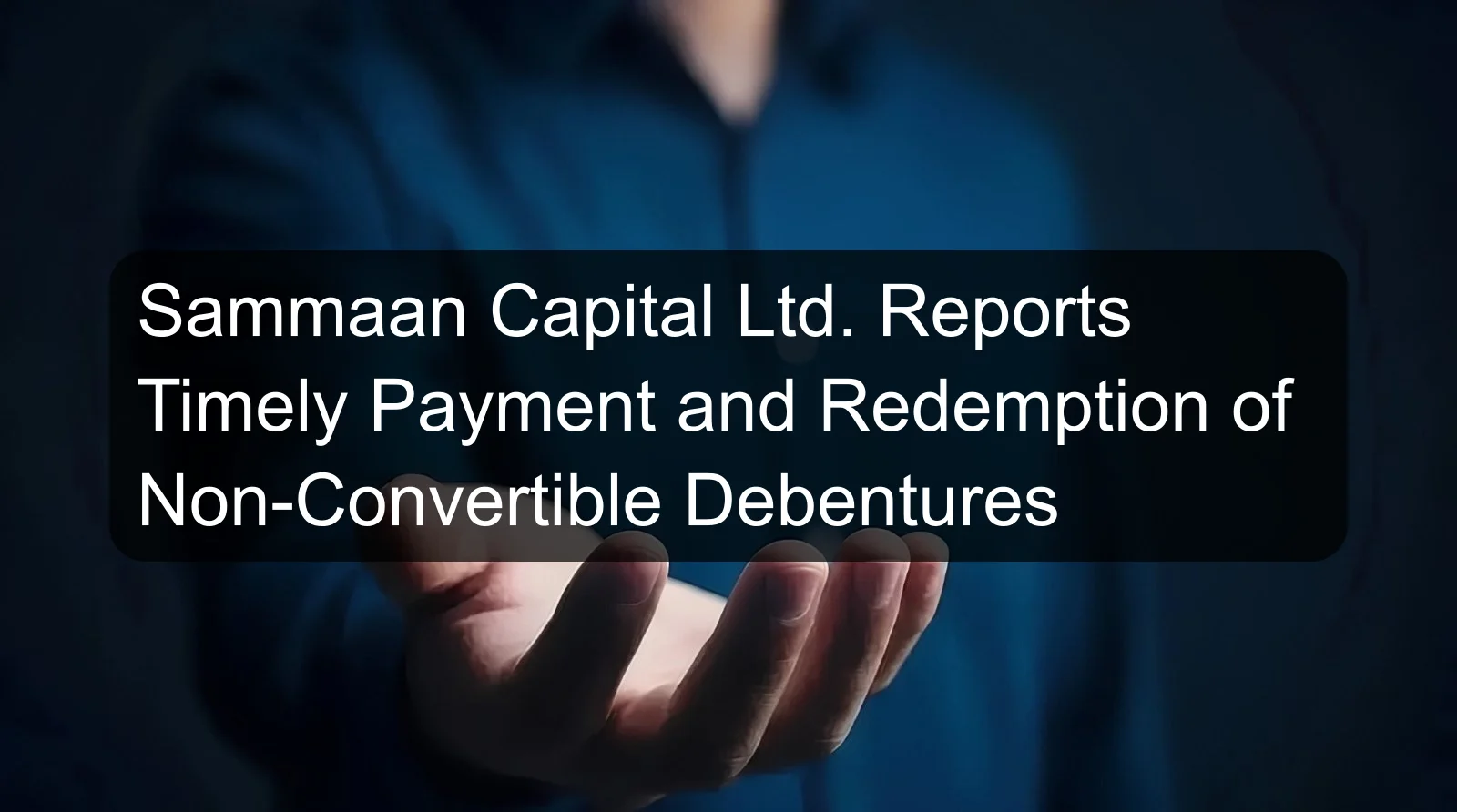 Sammaan Capital Ltd. Reports Timely Payment and Redemption of Non-Convertible Debentures Sammaan Capital Ltd. Reports Timely Payment and Redemption of Non-Convertible Debentures