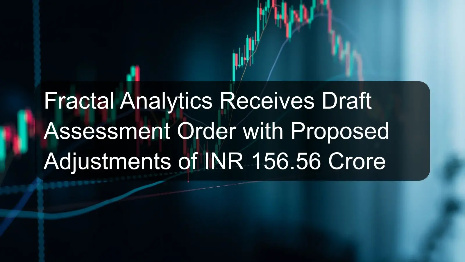 Fractal Analytics Receives Draft Assessment Order with Proposed Adjustments of INR 156.56 Crore Fractal Analytics Receives Draft Assessment Order with Proposed Adjustments of INR 156.56 Crore