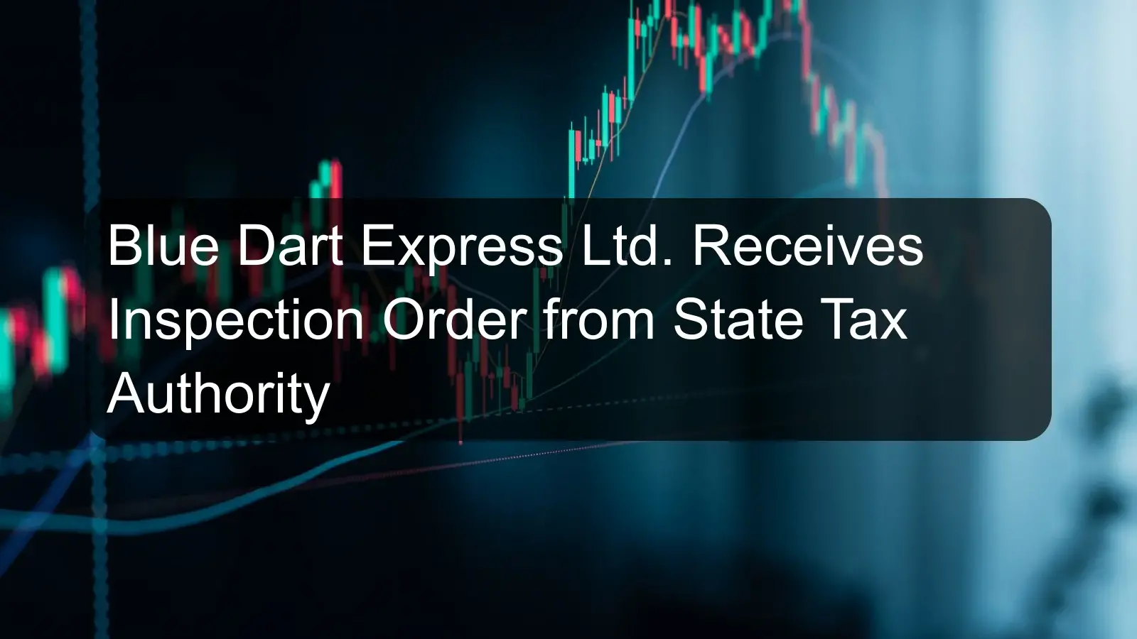 Blue Dart Express Ltd. Receives Inspection Order from State Tax Authority