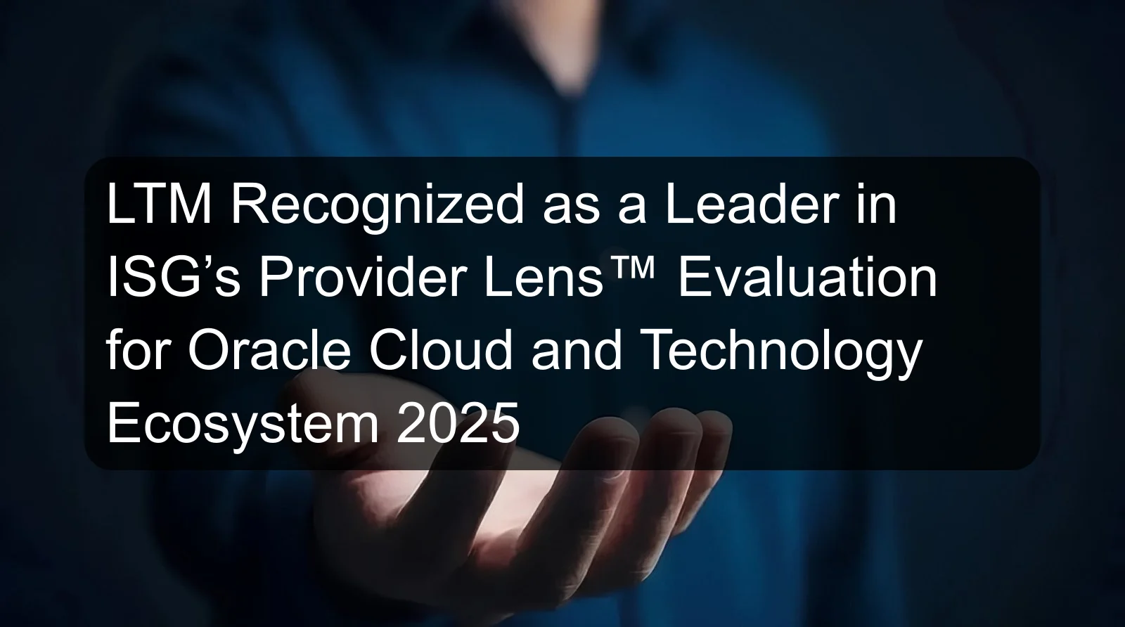 LTM Recognized as a Leader in ISG’s Provider Lens™ Evaluation for Oracle Cloud and Technology Ecosystem 2025