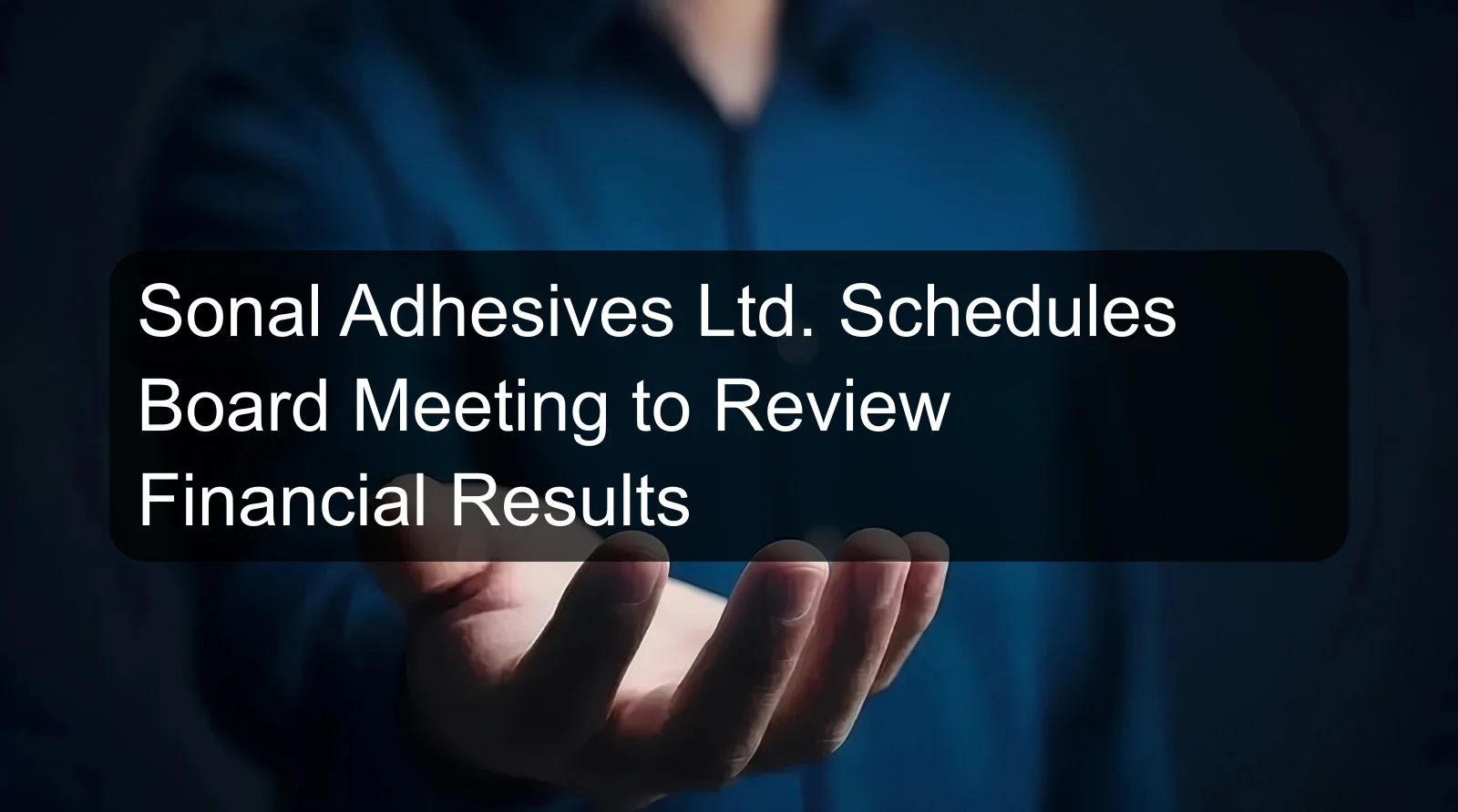 Sonal Adhesives Ltd. Schedules Board Meeting to Review Financial Results Sonal Adhesives Ltd. Schedules Board Meeting to Review Financial Results