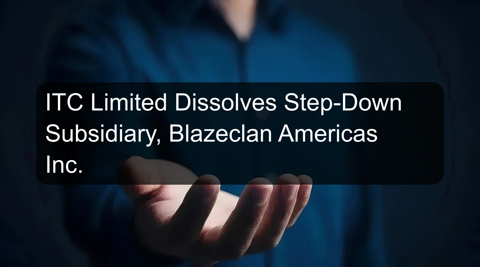 ITC Limited Dissolves Step-Down Subsidiary, Blazeclan Americas Inc.