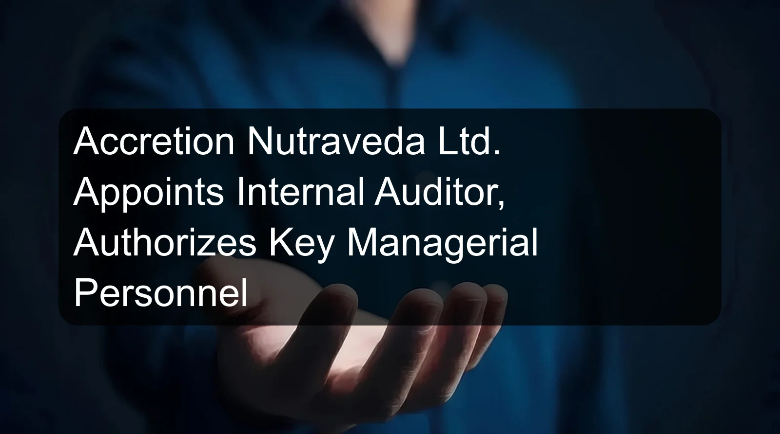 Accretion Nutraveda Ltd. Appoints Internal Auditor, Authorizes Key Managerial Personnel