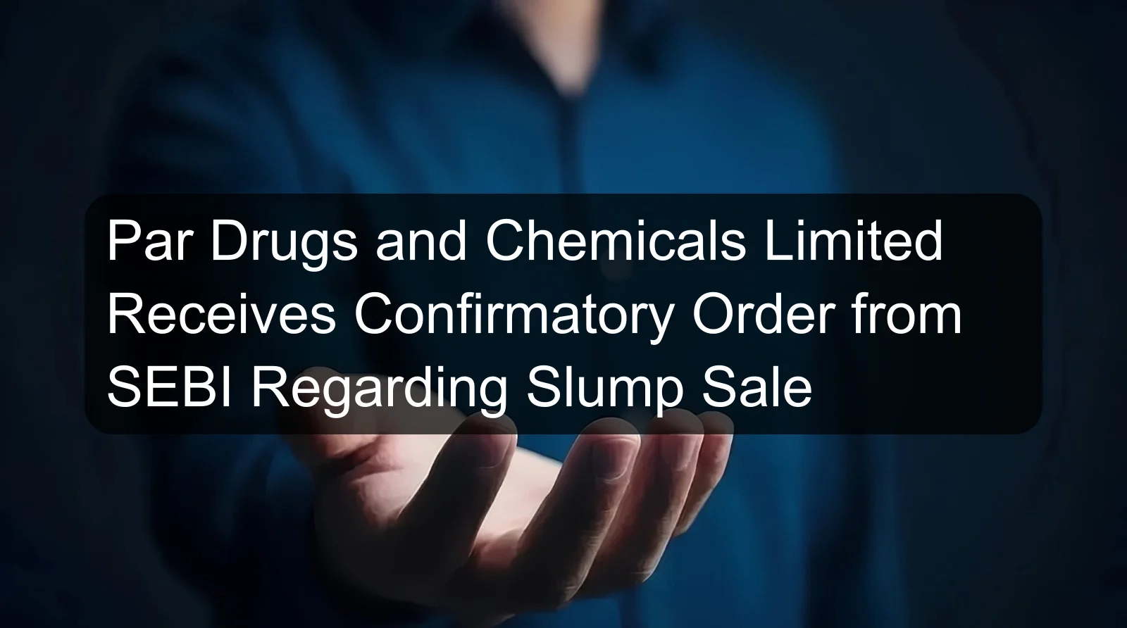 Par Drugs and Chemicals Limited Receives Confirmatory Order from SEBI Regarding Slump Sale Par Drugs and Chemicals Limited Receives Confirmatory Order from SEBI Regarding Slump Sale