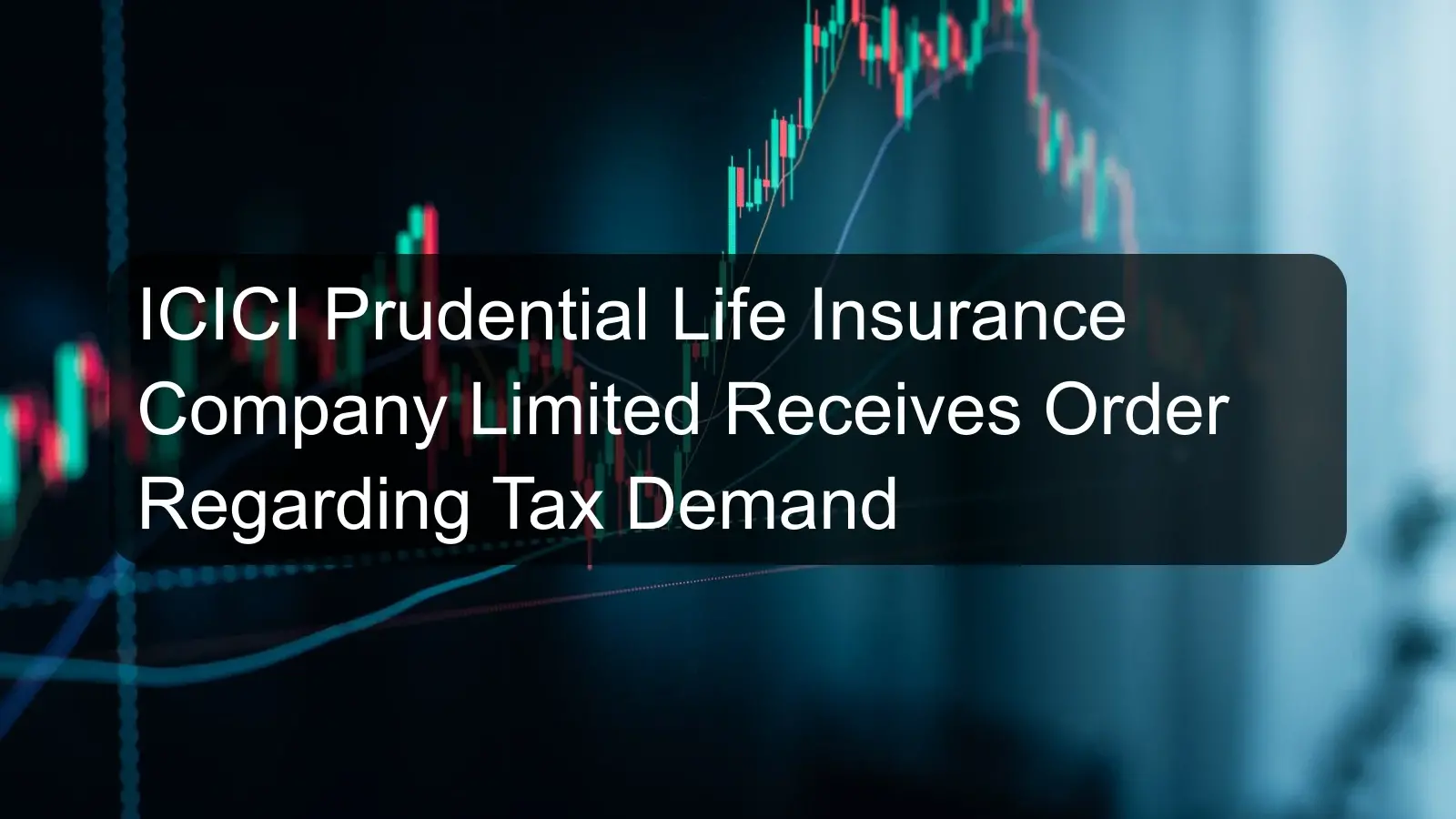 ICICI Prudential Life Insurance Company Limited Receives Order Regarding Tax Demand ICICI Prudential Life Insurance Company Limited Receives Order Regarding Tax Demand