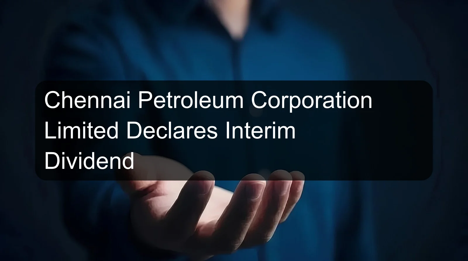 Chennai Petroleum Corporation Limited Declares Interim Dividend