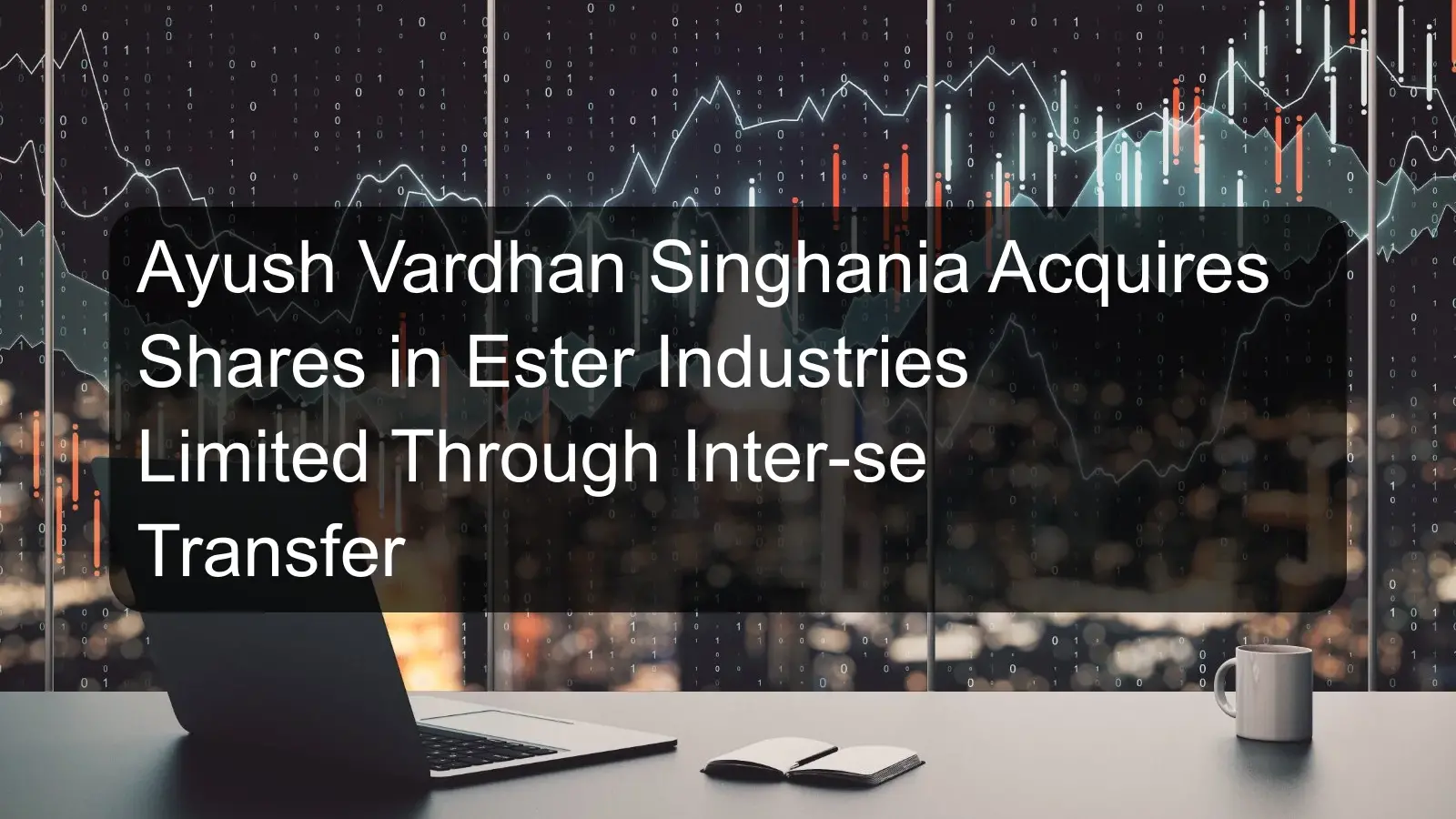 Ayush Vardhan Singhania Acquires Shares in Ester Industries Limited Through Inter-se Transfer