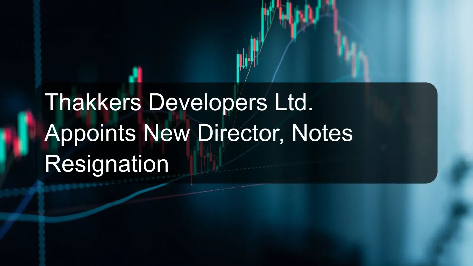 Thakkers Developers Ltd. Appoints New Director, Notes Resignation
