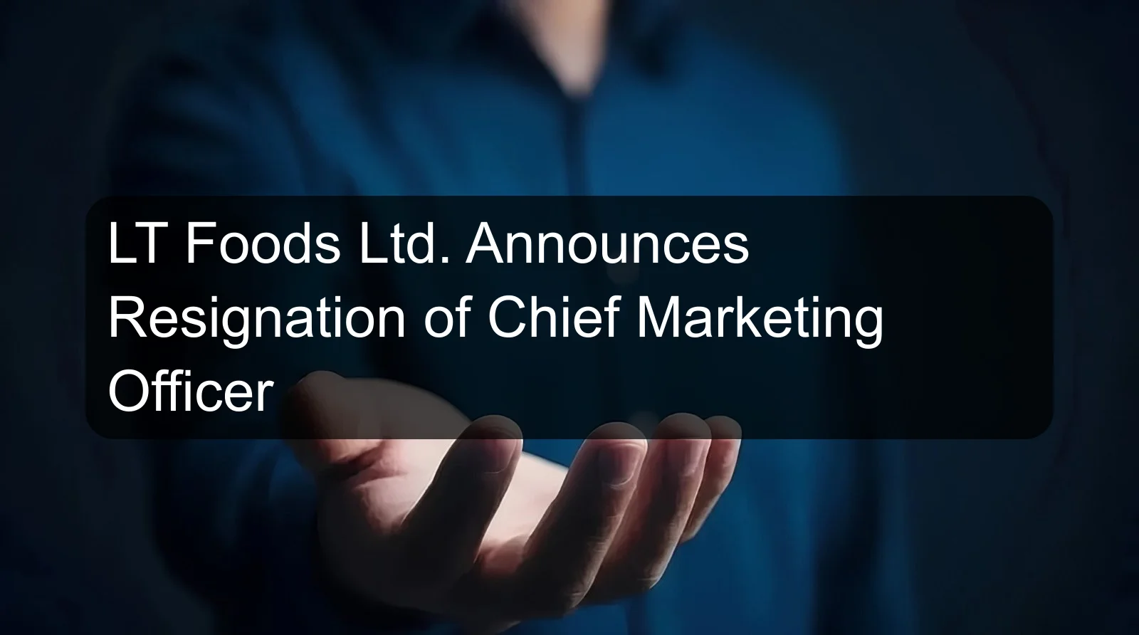 LT Foods Ltd. Announces Resignation of Chief Marketing Officer LT Foods Ltd. Announces Resignation of Chief Marketing Officer