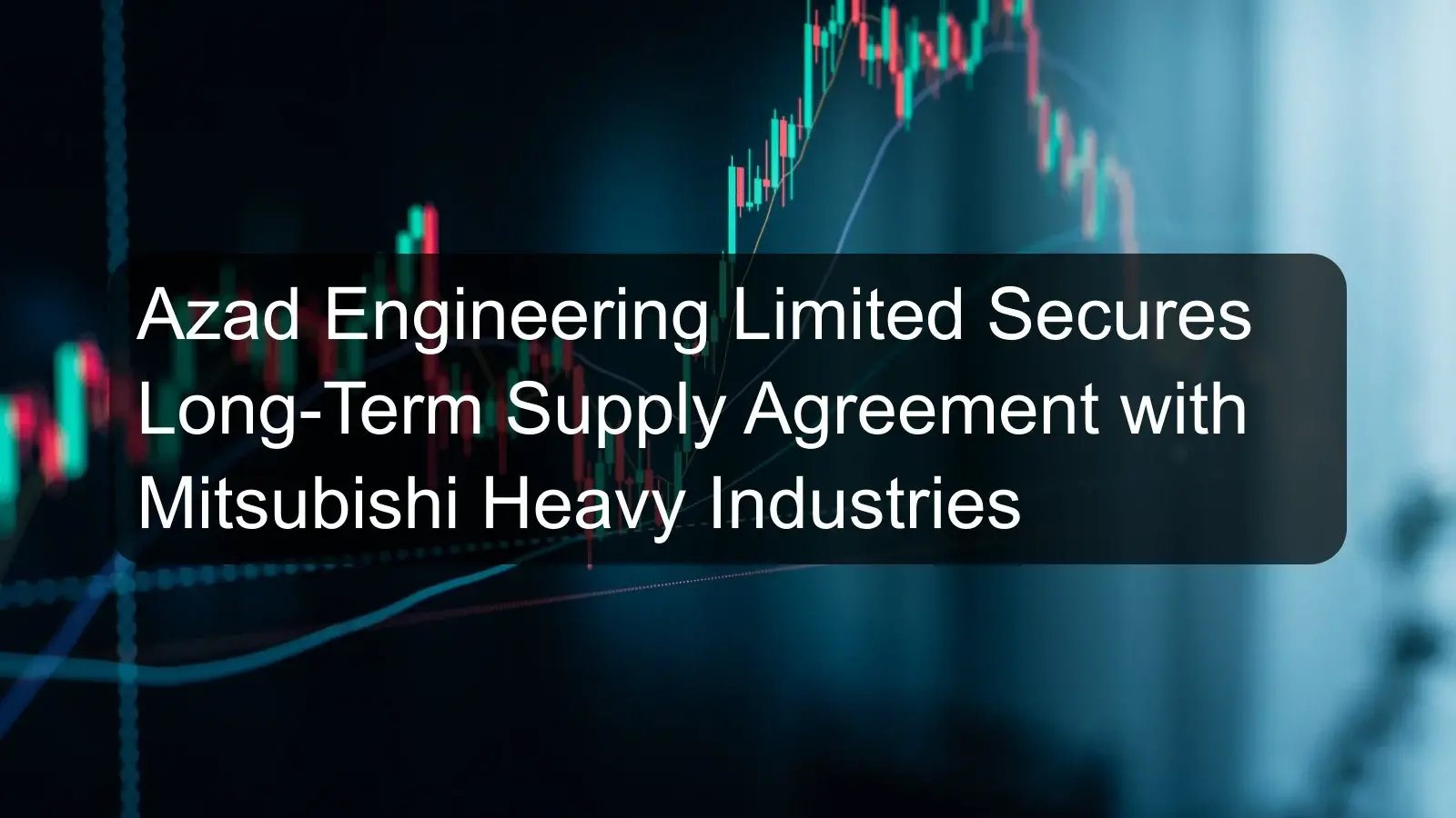 Azad Engineering Limited Secures Long-Term Supply Agreement with Mitsubishi Heavy Industries Azad Engineering Limited Secures Long-Term Supply Agreement with Mitsubishi Heavy Industries