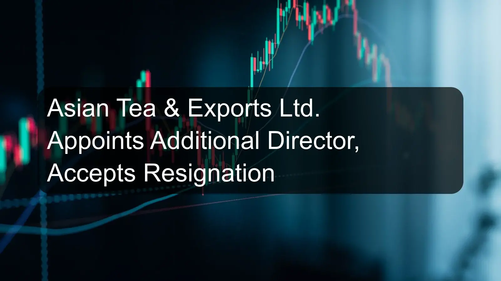 Asian Tea & Exports Ltd. Appoints Additional Director, Accepts Resignation