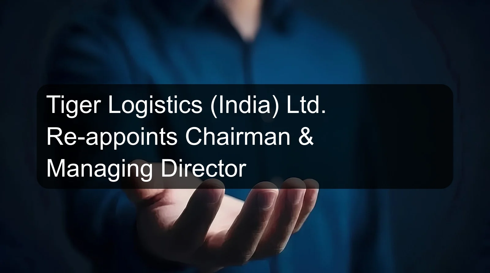 Tiger Logistics (India) Ltd. Re-appoints Chairman & Managing Director Tiger Logistics (India) Ltd. Re-appoints Chairman & Managing Director
