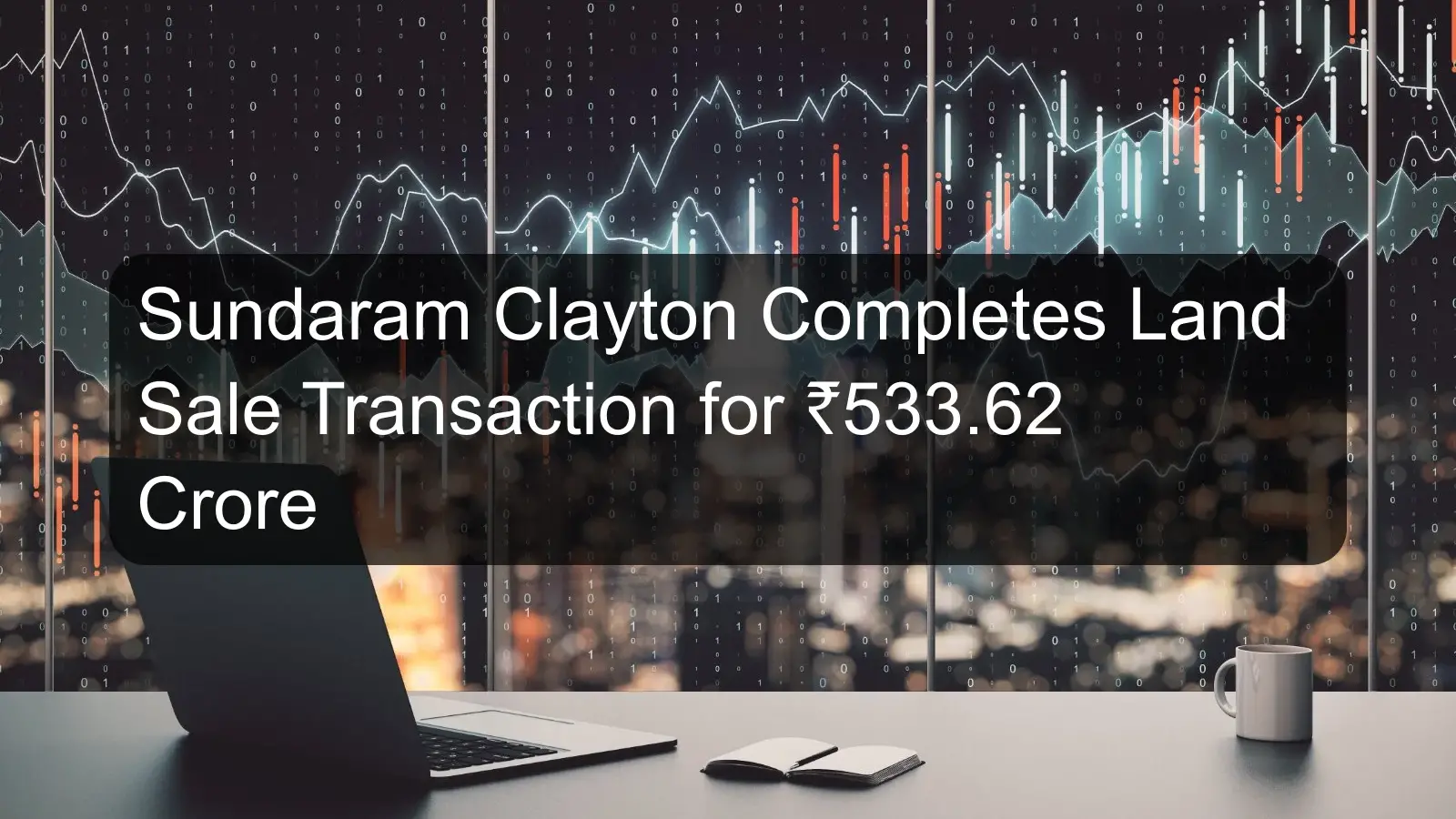 Sundaram Clayton Completes Land Sale Transaction for ₹533.62 Crore Sundaram Clayton Completes Land Sale Transaction for ₹533.62 Crore