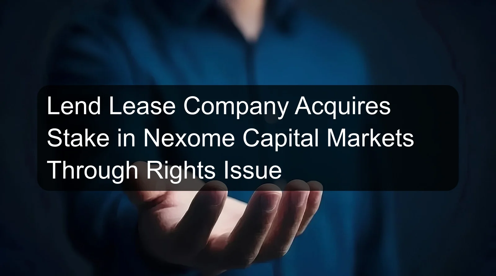 Lend Lease Company Acquires Stake in Nexome Capital Markets Through Rights Issue