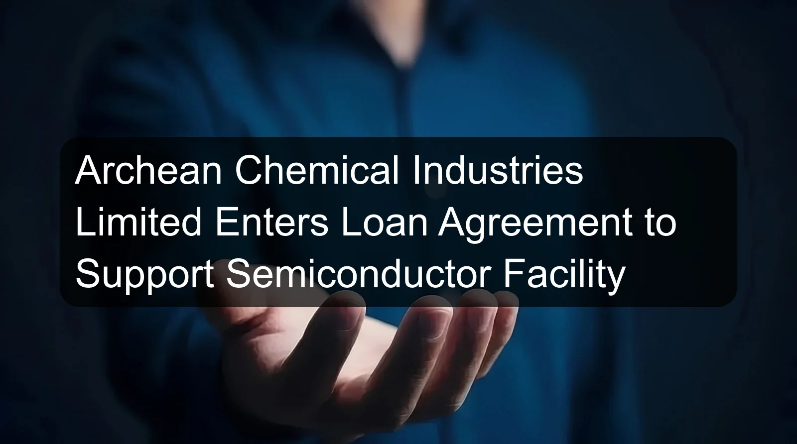 Archean Chemical Industries Limited Enters Loan Agreement to Support Semiconductor Facility Archean Chemical Industries Limited Enters Loan Agreement to Support Semiconductor Facility