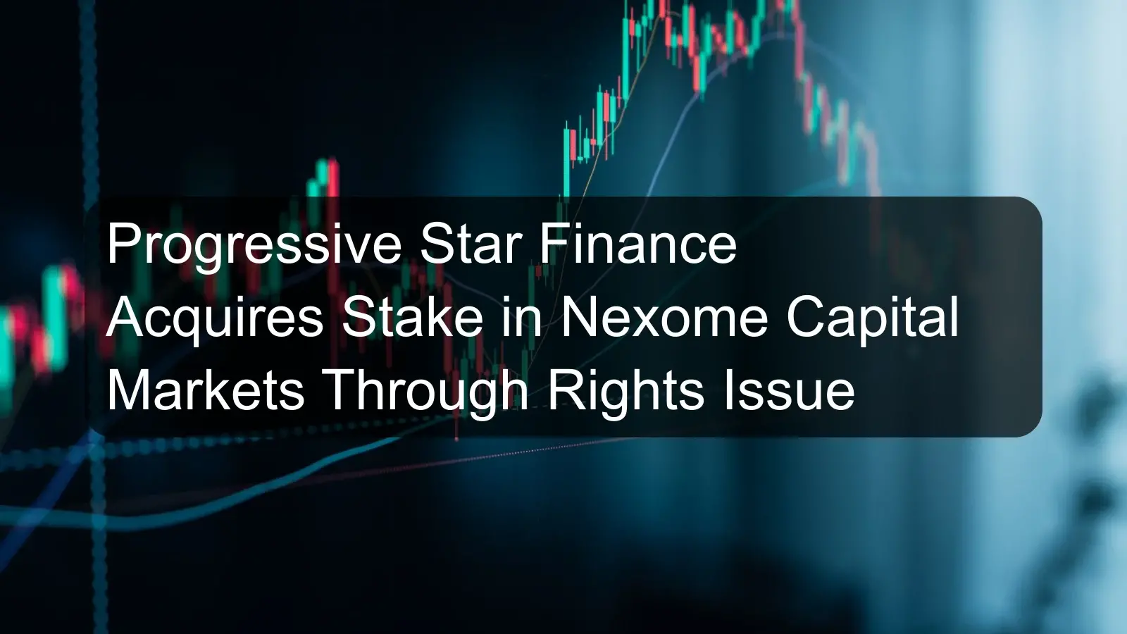 Progressive Star Finance Acquires Stake in Nexome Capital Markets Through Rights Issue Progressive Star Finance Acquires Stake in Nexome Capital Markets Through Rights Issue