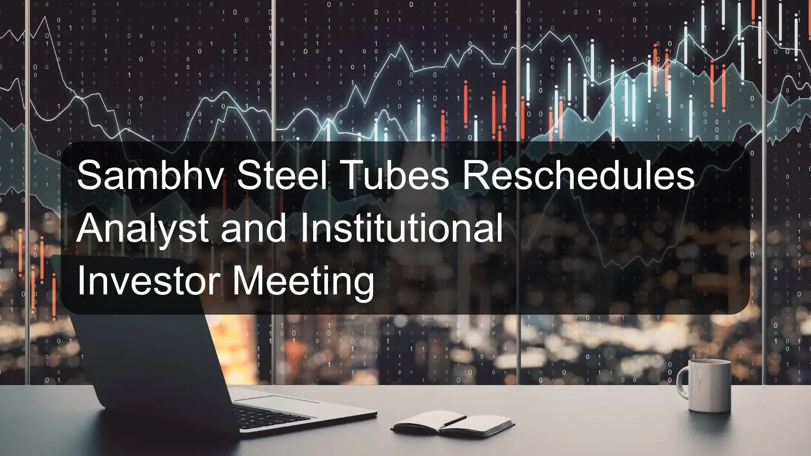 Sambhv Steel Tubes Reschedules Analyst and Institutional Investor Meeting
