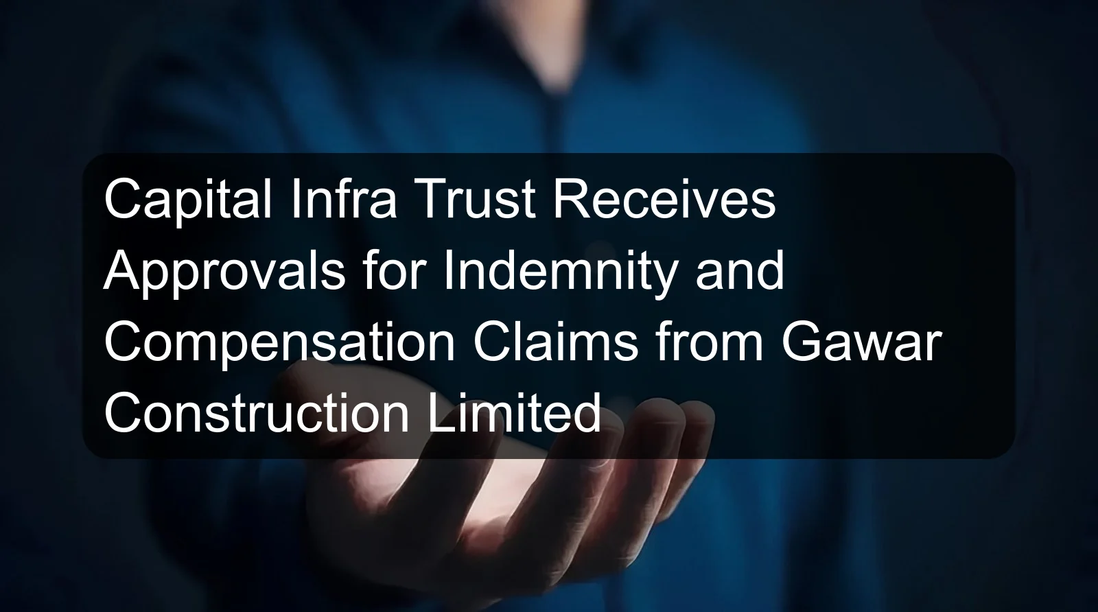 Capital Infra Trust Receives Approvals for Indemnity and Compensation Claims from Gawar Construction Limited