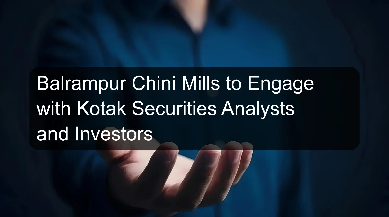 Balrampur Chini Mills to Engage with Kotak Securities Analysts and Investors Balrampur Chini Mills to Engage with Kotak Securities Analysts and Investors